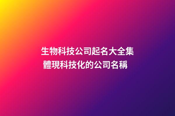 生物科技公司起名大全集 體現科技化的公司名稱-第1張-公司起名-玄機派